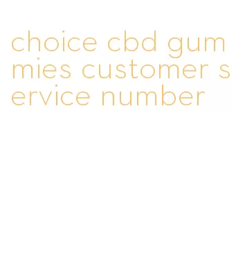 choice cbd gummies customer service number
