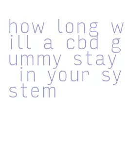 how long will a cbd gummy stay in your system