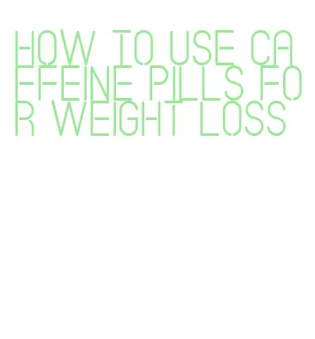 how to use caffeine pills for weight loss