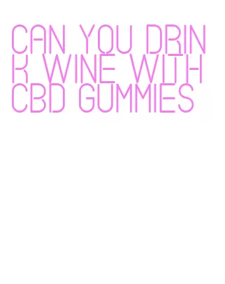 can you drink wine with cbd gummies