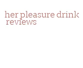 her pleasure drink reviews