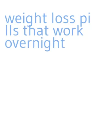 weight loss pills that work overnight