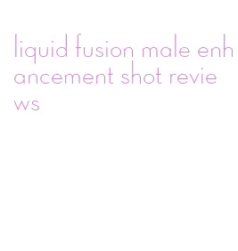 liquid fusion male enhancement shot reviews