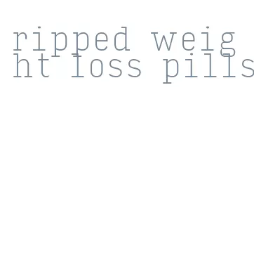 ripped weight loss pills
