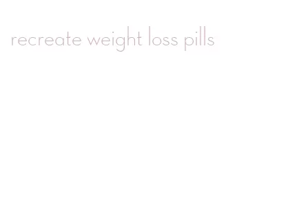 recreate weight loss pills