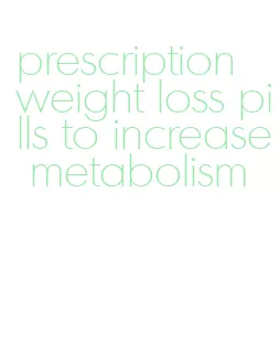 prescription weight loss pills to increase metabolism