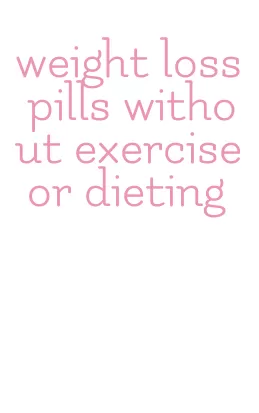 weight loss pills without exercise or dieting