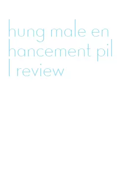 hung male enhancement pill review