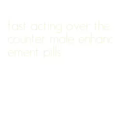 fast acting over the counter male enhancement pills
