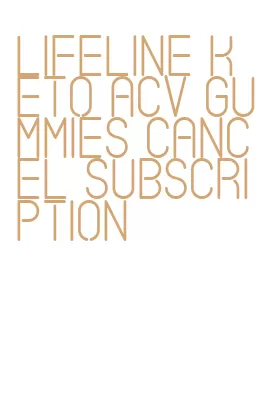 lifeline keto acv gummies cancel subscription