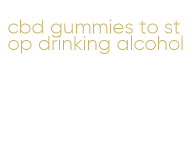 cbd gummies to stop drinking alcohol