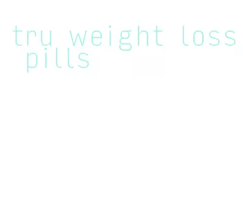 tru weight loss pills