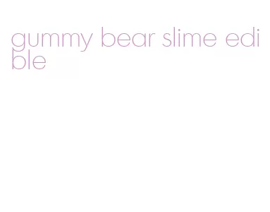 gummy bear slime edible