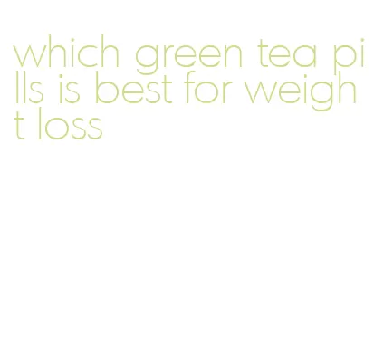 which green tea pills is best for weight loss