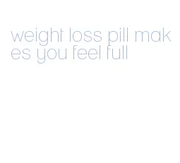 weight loss pill makes you feel full