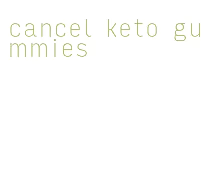 cancel keto gummies