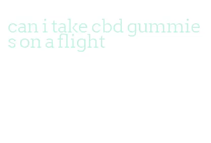 can i take cbd gummies on a flight