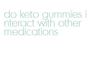 do keto gummies interact with other medications