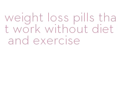weight loss pills that work without diet and exercise