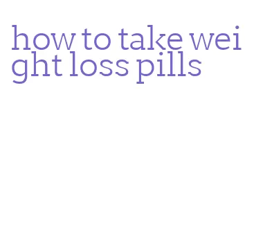 how to take weight loss pills