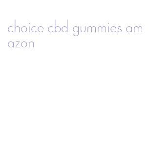 choice cbd gummies amazon