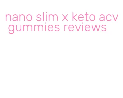 nano slim x keto acv gummies reviews
