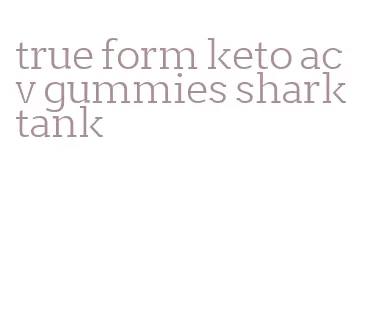 true form keto acv gummies shark tank
