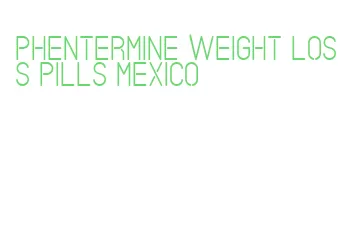 phentermine weight loss pills mexico