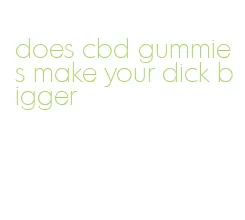 does cbd gummies make your dick bigger