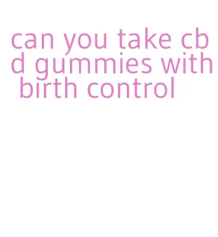 can you take cbd gummies with birth control