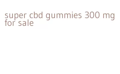 super cbd gummies 300 mg for sale