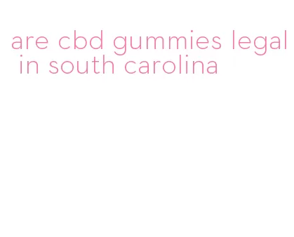 are cbd gummies legal in south carolina