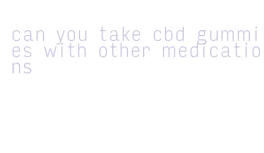 can you take cbd gummies with other medications