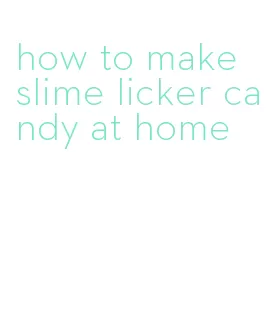 how to make slime licker candy at home