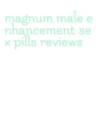 magnum male enhancement sex pills reviews