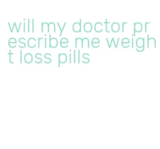 will my doctor prescribe me weight loss pills