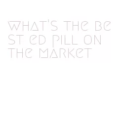 what's the best ed pill on the market