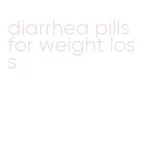 diarrhea pills for weight loss
