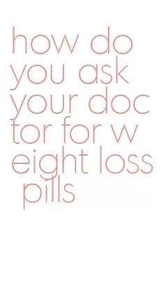 how do you ask your doctor for weight loss pills