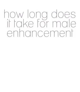 how long does it take for male enhancement