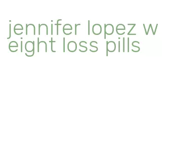 jennifer lopez weight loss pills