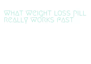 what weight loss pill really works fast
