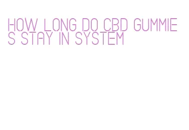 how long do cbd gummies stay in system