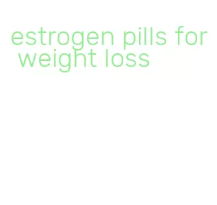 estrogen pills for weight loss