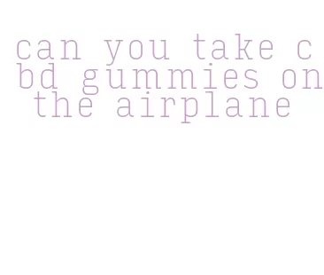 can you take cbd gummies on the airplane