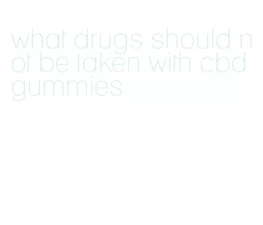 what drugs should not be taken with cbd gummies