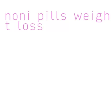 noni pills weight loss