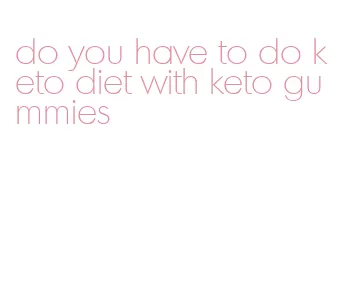 do you have to do keto diet with keto gummies