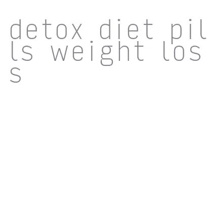 detox diet pills weight loss
