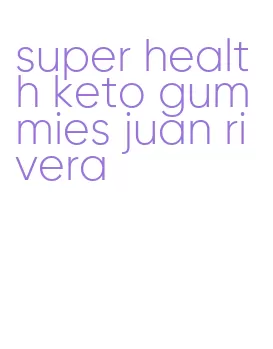 super health keto gummies juan rivera